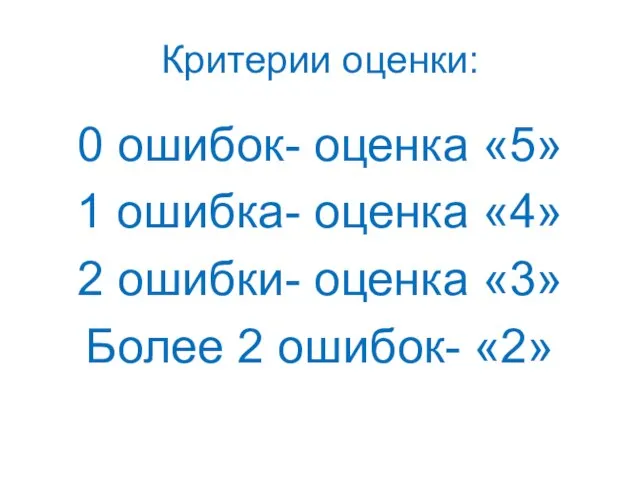 Критерии оценки: 0 ошибок- оценка «5» 1 ошибка- оценка «4» 2