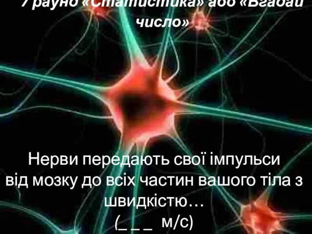 7 раунд «Статистика» або «Вгадай число» Нерви передають свої імпульси від