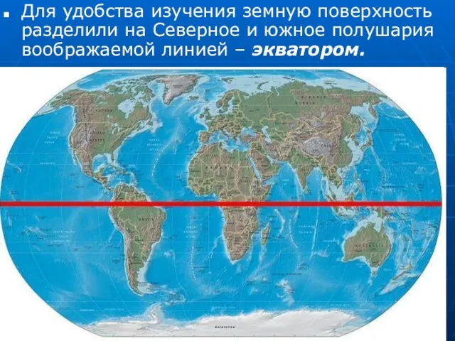 Для удобства изучения земную поверхность разделили на Северное и южное полушария воображаемой линией – экватором.