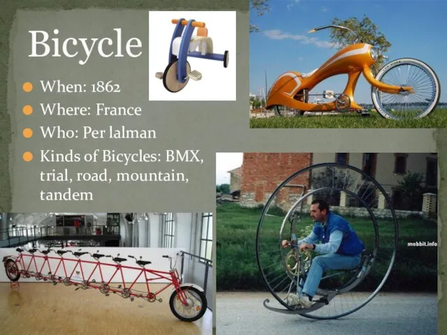 Bicycle When: 1862 Where: France Who: Per lalman Kinds of Bicycles: BMX, trial, road, mountain, tandem