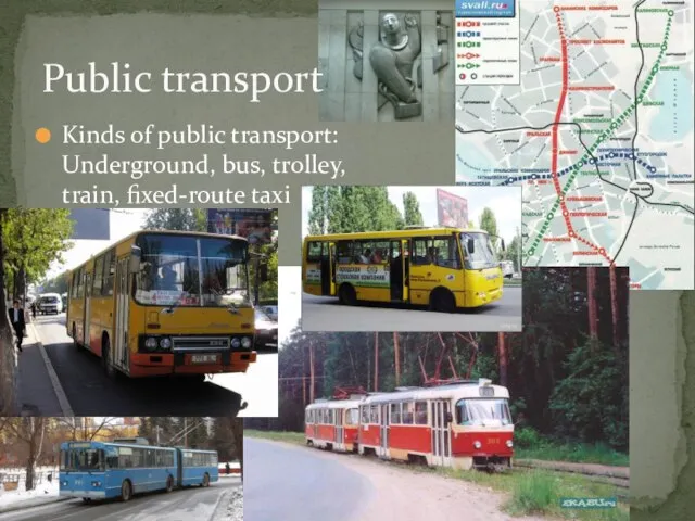 Public transport Kinds of public transport: Underground, bus, trolley, train, fixed-route taxi