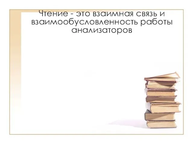 Чтение - это взаимная связь и взаимообусловленность работы анализаторов