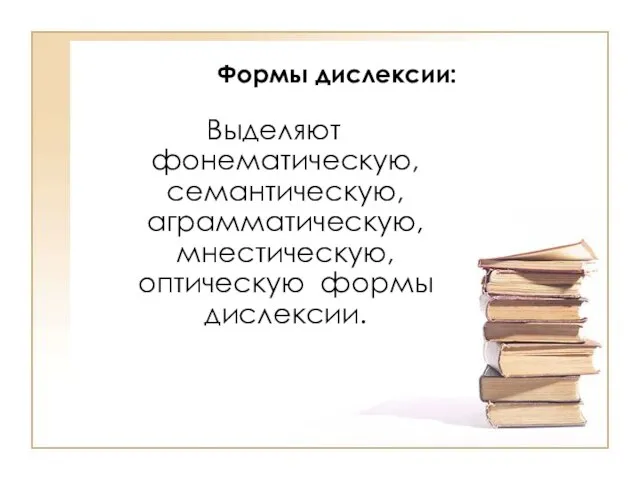 Формы дислексии: Выделяют фонематическую, семантическую, аграмматическую, мнестическую, оптическую формы дислексии.