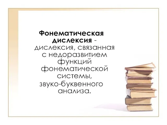 Фонематическая дислексия - дислексия, связанная с недоразвитием функций фонематической системы, звуко-буквенного анализа.