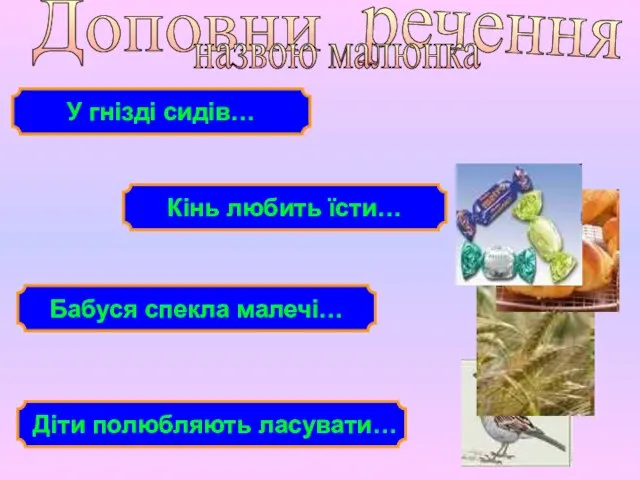 Доповни речення назвою малюнка Кінь любить їсти… У гнізді сидів… Діти полюбляють ласувати… Бабуся спекла малечі…