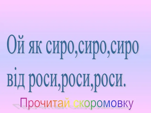 Прочитай скоромовку Ой як сиро,сиро,сиро від роси,роси,роси.