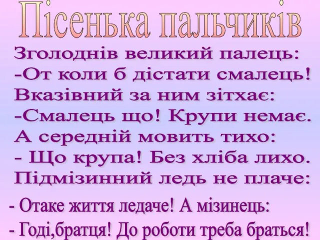 Пісенька пальчиків Зголоднів великий палець: -От коли б дістати смалець! Вказівний