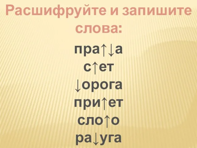 Расшифруйте и запишите слова: пра↑↓а с↑ет ↓орога при↑ет сло↑о ра↓уга ↑и↓ан