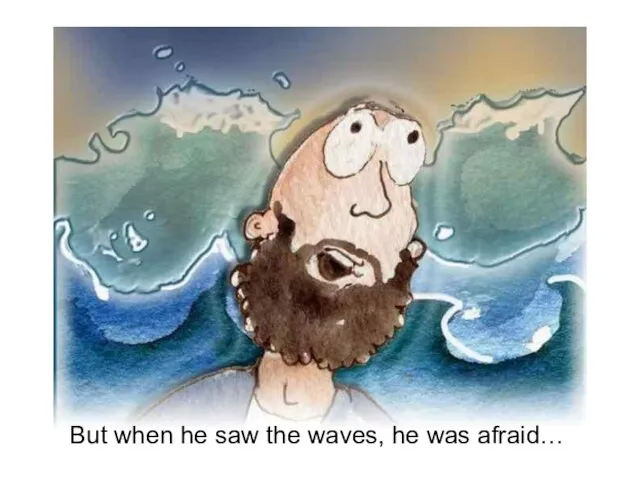 But when he saw the waves, he was afraid…