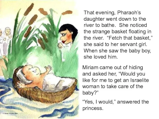 That evening, Pharaoh’s daughter went down to the river to bathe.