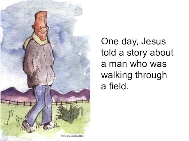 One day, Jesus told a story about a man who was walking through a field.