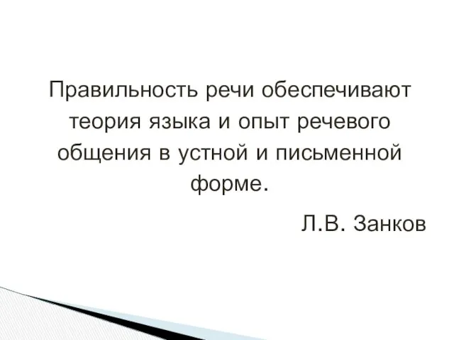 Правильность речи обеспечивают теория языка и опыт речевого общения в устной и письменной форме. Л.В. Занков