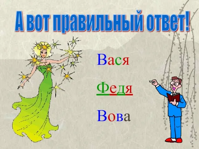 Вася Федя Вова А вот правильный ответ!