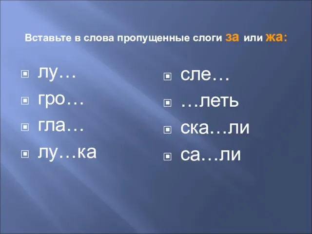 Вставьте в слова пропущенные слоги за или жа: лу… гро… гла… лу…ка сле… …леть ска…ли са…ли