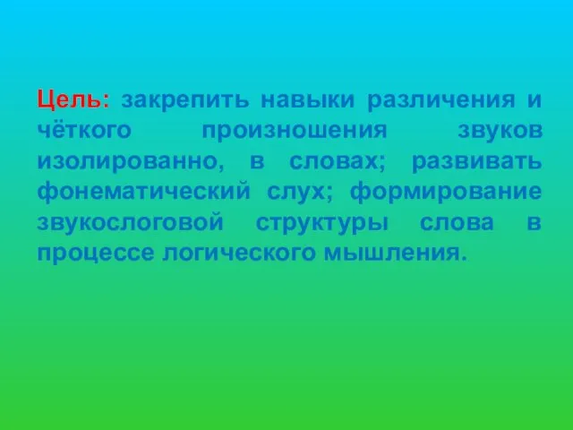 Цель: закрепить навыки различения и чёткого произношения звуков изолированно, в словах;