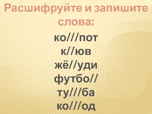 Расшифруйте и запишите слова: ко///пот к//юв жё//уди футбо// ту///ба ко///од ра///а