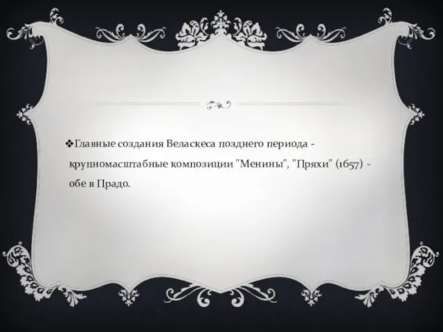 Главные создания Веласкеса позднего периода - крупномасштабные композиции "Менины", "Пряхи" (1657) - обе в Прадо.