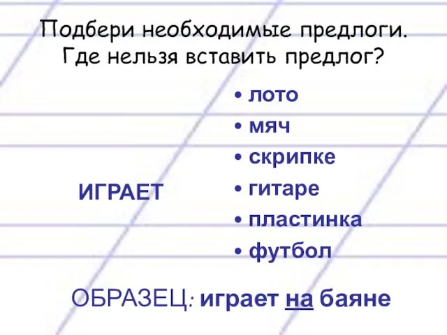 Подбери необходимые предлоги. Где нельзя вставить предлог? ИГРАЕТ лото мяч скрипке