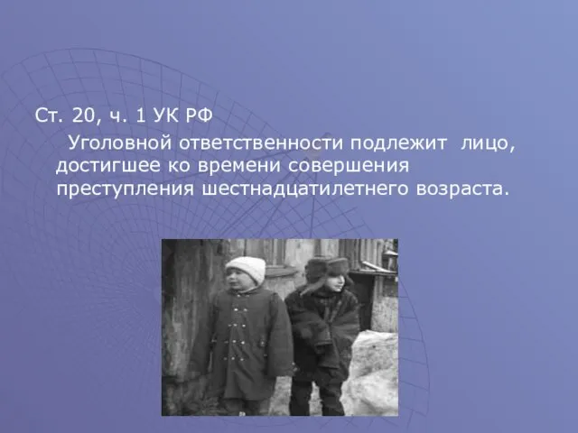 Ст. 20, ч. 1 УК РФ Уголовной ответственности подлежит лицо, достигшее