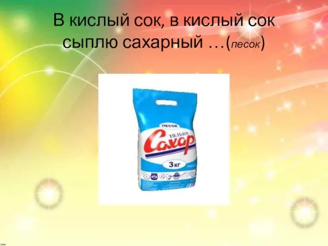 В кислый сок, в кислый сок сыплю сахарный …(песок)