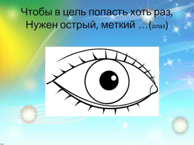 Чтобы в цель попасть хоть раз, Нужен острый, меткий …(глаз)