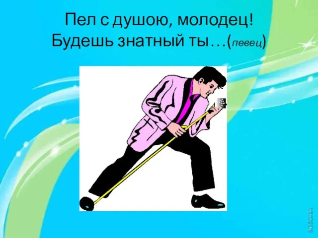 Пел с душою, молодец! Будешь знатный ты…(певец)