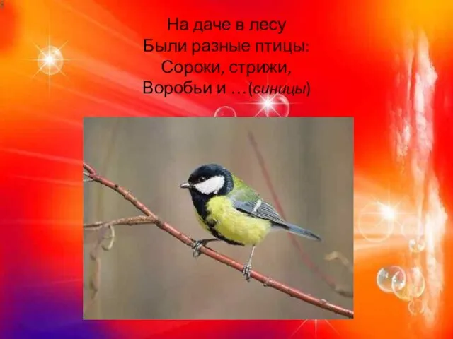 На даче в лесу Были разные птицы: Сороки, стрижи, Воробьи и …(синицы)