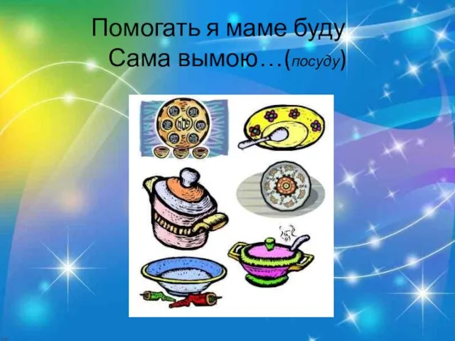 Помогать я маме буду Сама вымою…(посуду)