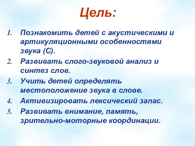 Цель: Познакомить детей с акустическими и артикуляционными особенностями звука (С). Развивать