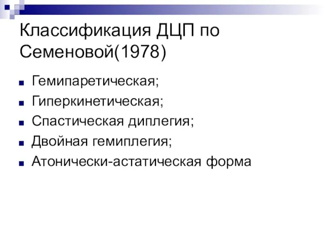 Классификация ДЦП по Семеновой(1978) Гемипаретическая; Гиперкинетическая; Спастическая диплегия; Двойная гемиплегия; Атонически-астатическая форма