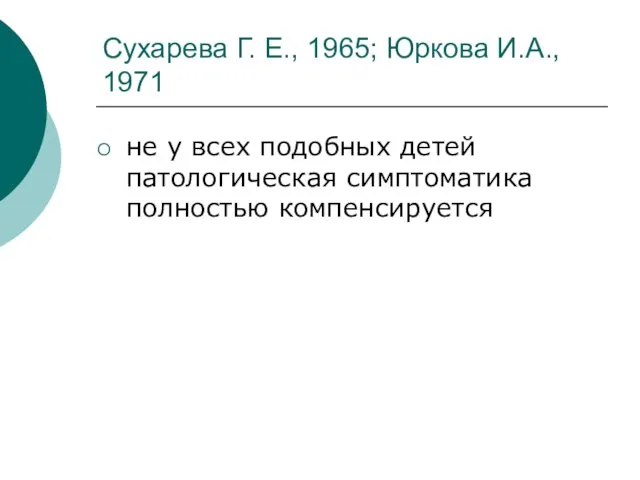 Сухарева Г. Е., 1965; Юркова И.А., 1971 не у всех подобных детей патологическая симптоматика полностью компенсируется