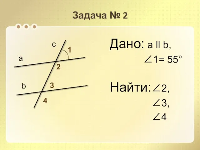 Задача № 2 Дано: а ll b, 1= 55° Найти:2, 3,