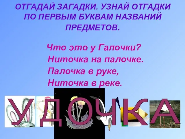 ОТГАДАЙ ЗАГАДКИ. УЗНАЙ ОТГАДКИ ПО ПЕРВЫМ БУКВАМ НАЗВАНИЙ ПРЕДМЕТОВ. Что это