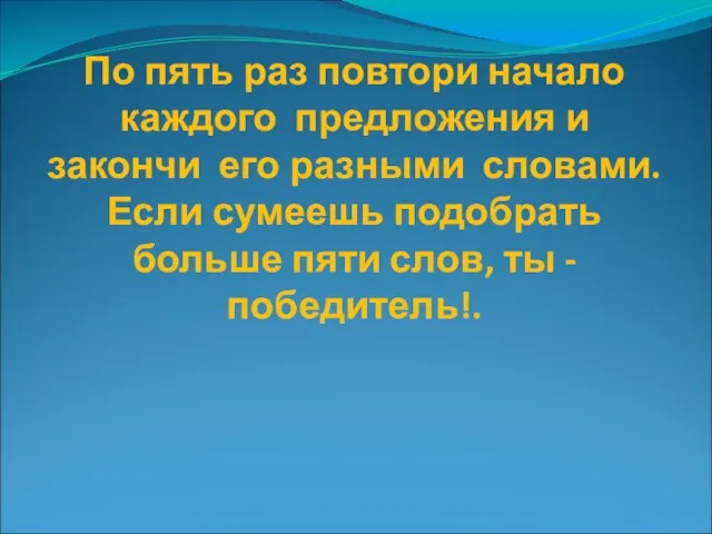 По пять раз повтори начало каждого предложения и закончи его разными