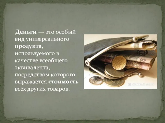 Деньги — это особый вид универсального продукта, используемого в качестве всеобщего