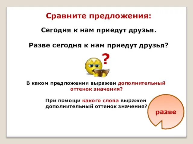 Сравните предложения: Сегодня к нам приедут друзья. Разве сегодня к нам