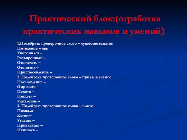 Практический блок:(отработка практических навыков и умений) 1.Подобрать проверочное слово – существительное