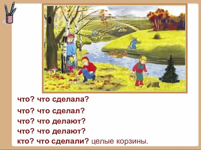 что? что сделала? что? что делают? что? что делают? кто? что