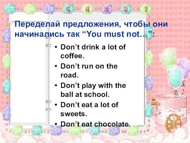 Переделай предложения, чтобы они начинались так “You must not…”: Don’t drink