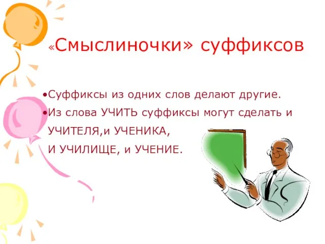 «Смыслиночки» суффиксов Суффиксы из одних слов делают другие. Из слова УЧИТЬ