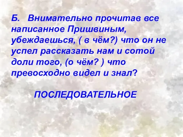 Б. Внимательно прочитав все написанное Пришвиным, убеждаешься, ( в чём?) что