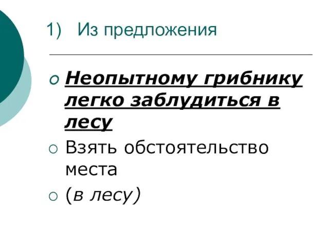 Из предложения Неопытному грибнику легко заблудиться в лесу Взять обстоятельство места (в лесу)