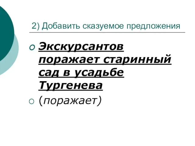 2) Добавить сказуемое предложения Экскурсантов поражает старинный сад в усадьбе Тургенева (поражает)