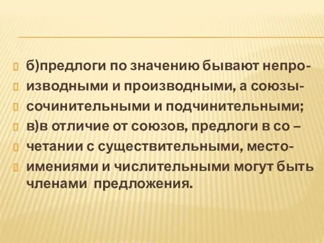 б)предлоги по значению бывают непро- изводными и производными, а союзы- сочинительными