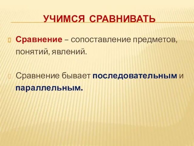 Учимся сравнивать Сравнение – сопоставление предметов, понятий, явлений. Сравнение бывает последовательным и параллельным.