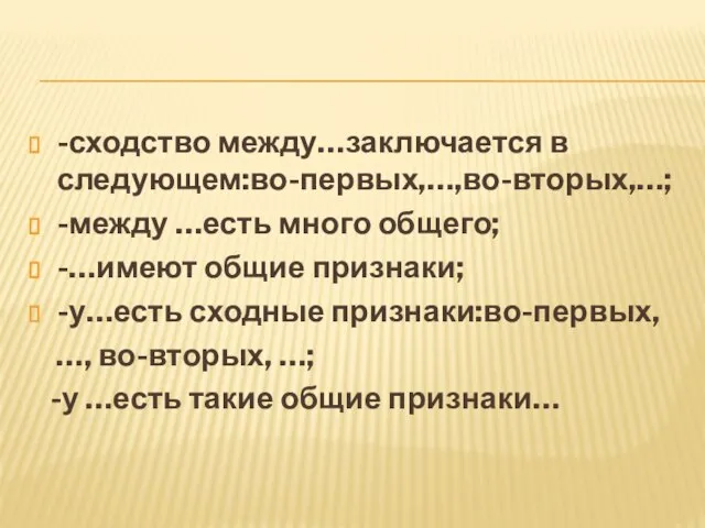 -сходство между…заключается в следующем:во-первых,…,во-вторых,…; -между …есть много общего; -…имеют общие признаки;