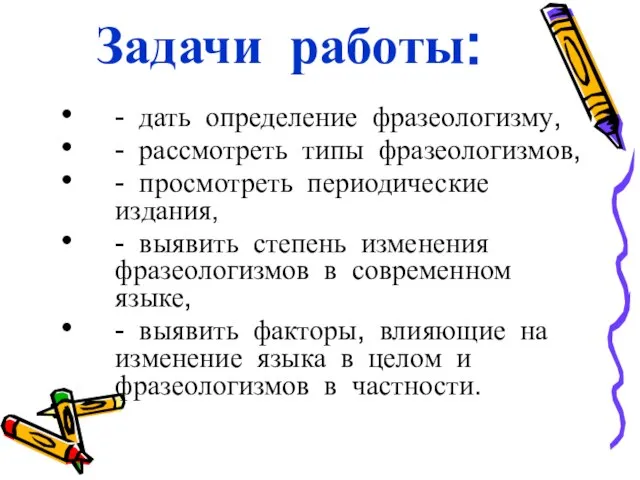 Задачи работы: - дать определение фразеологизму, - рассмотреть типы фразеологизмов, -