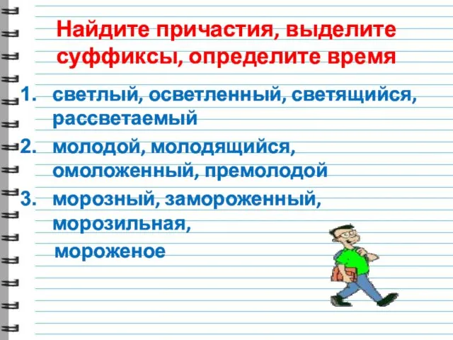 Найдите причастия, выделите суффиксы, определите время светлый, осветленный, светящийся, рассветаемый молодой,