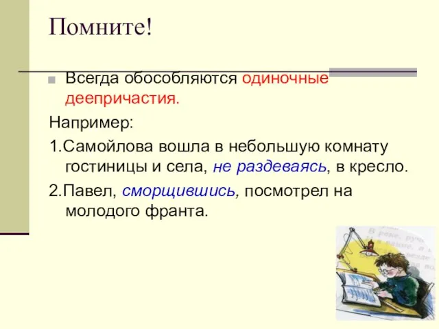 Помните! Всегда обособляются одиночные деепричастия. Например: 1.Самойлова вошла в небольшую комнату