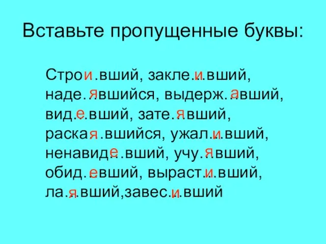 Вставьте пропущенные буквы: Стро…вший, закле…вший, наде…вшийся, выдерж…вший, вид…вший, зате…вший, раска…вшийся, ужал…вший,